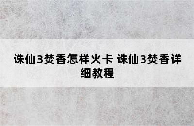 诛仙3焚香怎样火卡 诛仙3焚香详细教程